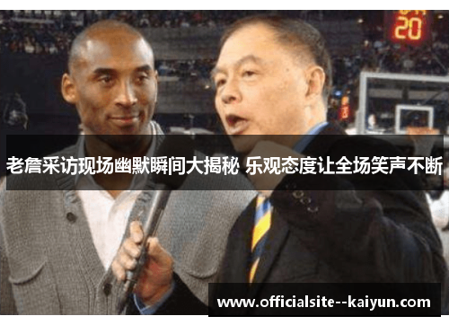 老詹采访现场幽默瞬间大揭秘 乐观态度让全场笑声不断