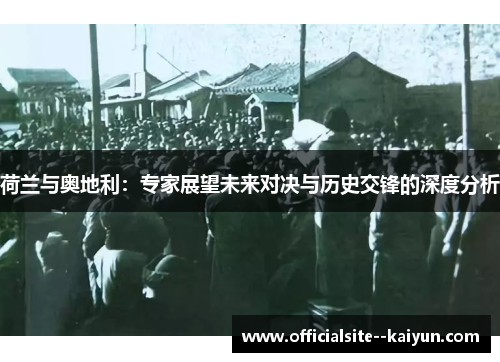 荷兰与奥地利：专家展望未来对决与历史交锋的深度分析