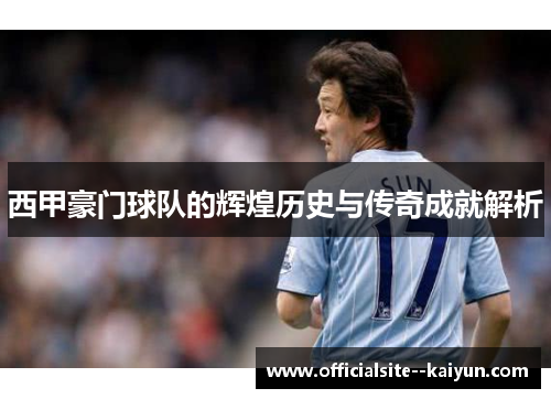 西甲豪门球队的辉煌历史与传奇成就解析