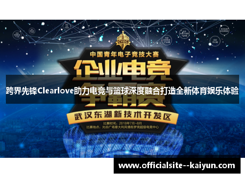跨界先锋Clearlove助力电竞与篮球深度融合打造全新体育娱乐体验 跨界先锋Clearlove助力电竞与篮球深度融合打造全新体育娱乐体验