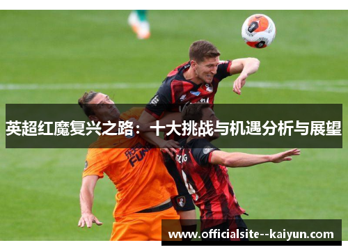 英超红魔复兴之路：十大挑战与机遇分析与展望