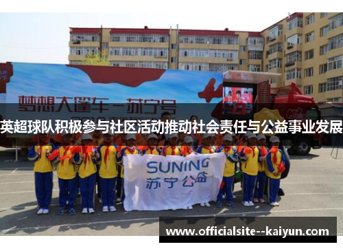 英超球队积极参与社区活动推动社会责任与公益事业发展