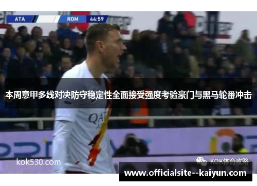 本周意甲多线对决防守稳定性全面接受强度考验豪门与黑马轮番冲击 本周意甲多线对决防守稳定性全面接受强度考验豪门与黑马轮番冲击