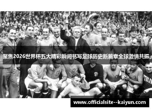聚焦2026世界杯五大精彩瞬间书写足球历史新篇章全球激情共振 聚焦2026世界杯五大精彩瞬间书写足球历史新篇章全球激情共振