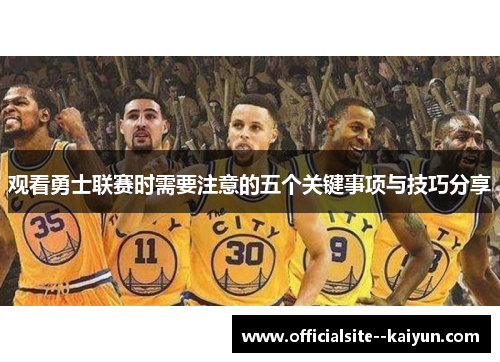 观看勇士联赛时需要注意的五个关键事项与技巧分享 观看勇士联赛时需要注意的五个关键事项与技巧分享