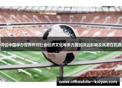 评估中国举办世界杯对社会经济文化等多方面的深远影响及其潜在机遇