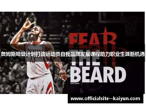 詹姆斯哈登计划打造运动员自我品牌发展课程助力职业生涯新机遇 詹姆斯哈登计划打造运动员自我品牌发展课程助力职业生涯新机遇