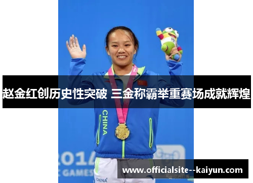 赵金红创历史性突破 三金称霸举重赛场成就辉煌