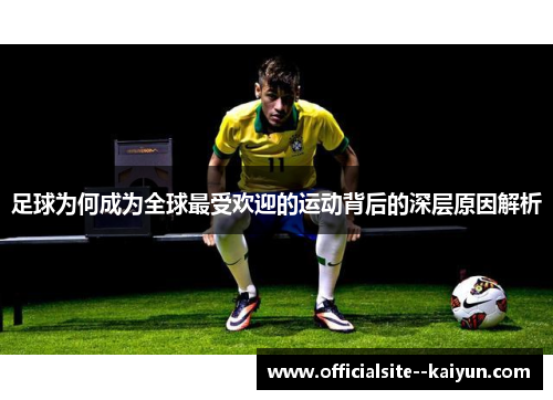 足球为何成为全球最受欢迎的运动背后的深层原因解析 足球为何成为全球最受欢迎的运动背后的深层原因解析