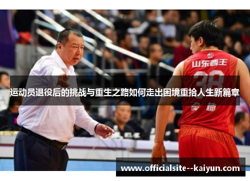 运动员退役后的挑战与重生之路如何走出困境重拾人生新篇章 运动员退役后的挑战与重生之路如何走出困境重拾人生新篇章