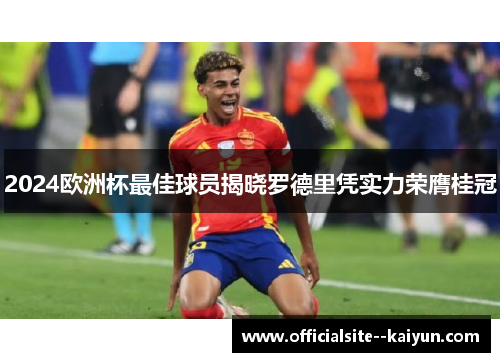 2024欧洲杯最佳球员揭晓罗德里凭实力荣膺桂冠