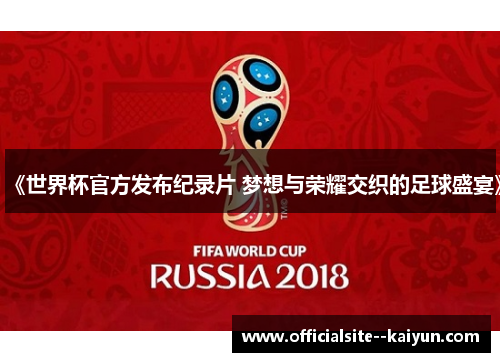 《世界杯官方发布纪录片 梦想与荣耀交织的足球盛宴》 《世界杯官方发布纪录片 梦想与荣耀交织的足球盛宴》