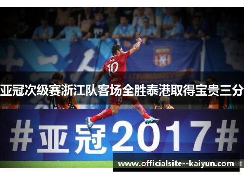 亚冠次级赛浙江队客场全胜泰港取得宝贵三分 亚冠次级赛浙江队客场全胜泰港取得宝贵三分