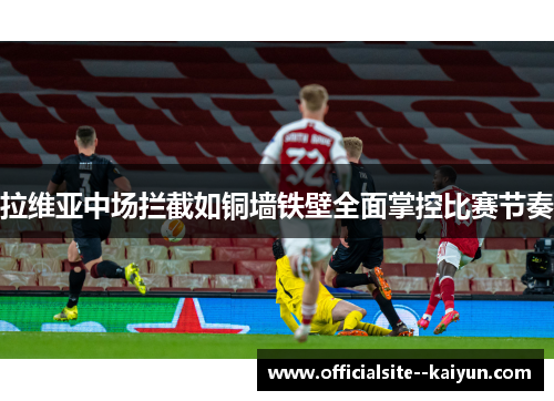 拉维亚中场拦截如铜墙铁壁全面掌控比赛节奏