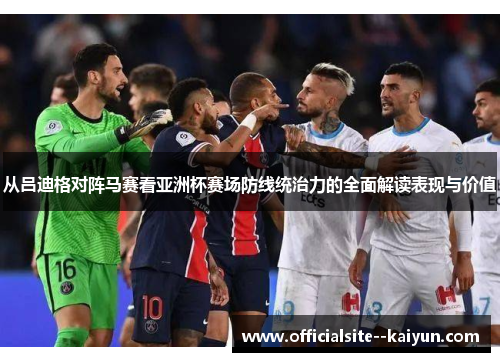 从吕迪格对阵马赛看亚洲杯赛场防线统治力的全面解读表现与价值 从吕迪格对阵马赛看亚洲杯赛场防线统治力的全面解读表现与价值