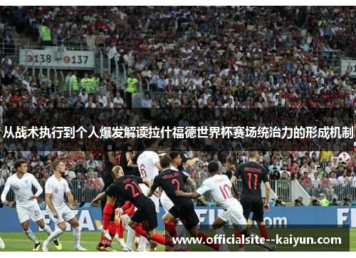 从战术执行到个人爆发解读拉什福德世界杯赛场统治力的形成机制 从战术执行到个人爆发解读拉什福德世界杯赛场统治力的形成机制