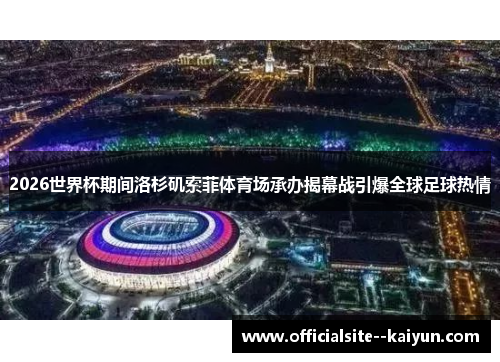 2026世界杯期间洛杉矶索菲体育场承办揭幕战引爆全球足球热情 2026世界杯期间洛杉矶索菲体育场承办揭幕战引爆全球足球热情