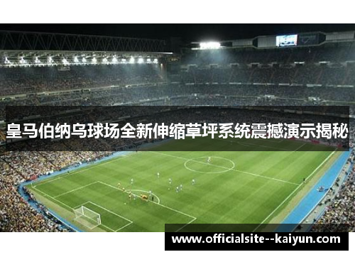 皇马伯纳乌球场全新伸缩草坪系统震撼演示揭秘 皇马伯纳乌球场全新伸缩草坪系统震撼演示揭秘