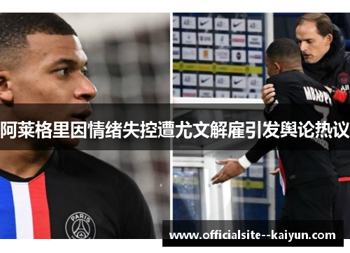阿莱格里因情绪失控遭尤文解雇引发舆论热议 阿莱格里因情绪失控遭尤文解雇引发舆论热议