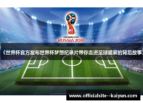 《世界杯官方发布世界杯梦想纪录片带你走进足球盛宴的背后故事》 《世界杯官方发布世界杯梦想纪录片带你走进足球盛宴的背后故事》
