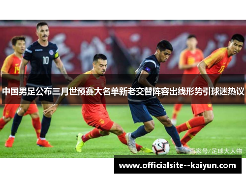 中国男足公布三月世预赛大名单新老交替阵容出线形势引球迷热议 中国男足公布三月世预赛大名单新老交替阵容出线形势引球迷热议