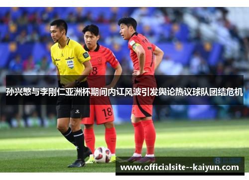 孙兴慜与李刚仁亚洲杯期间内讧风波引发舆论热议球队团结危机