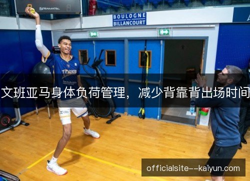 文班亚马身体负荷管理，减少背靠背出场时间